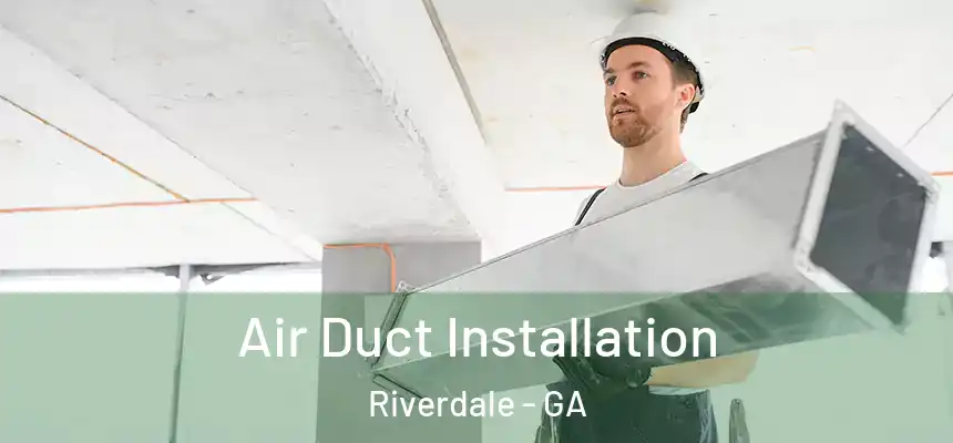 Air Duct Installation Riverdale - GA
