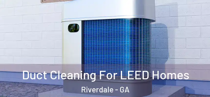  Duct Cleaning For LEED Homes Riverdale - GA