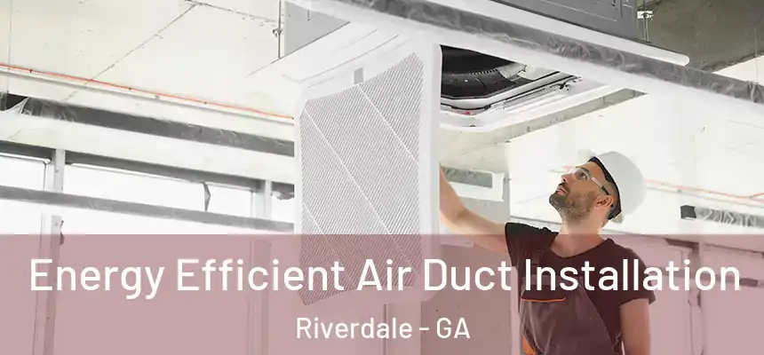 Energy Efficient Air Duct Installation Riverdale - GA