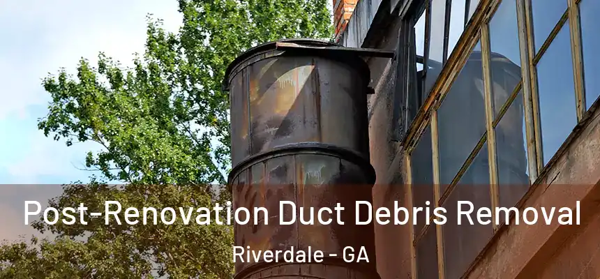  Post-Renovation Duct Debris Removal Riverdale - GA