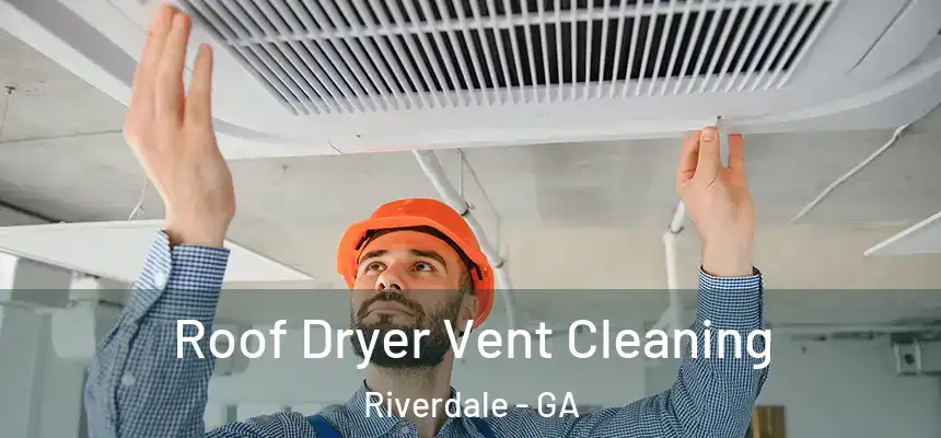  Roof Dryer Vent Cleaning Riverdale - GA